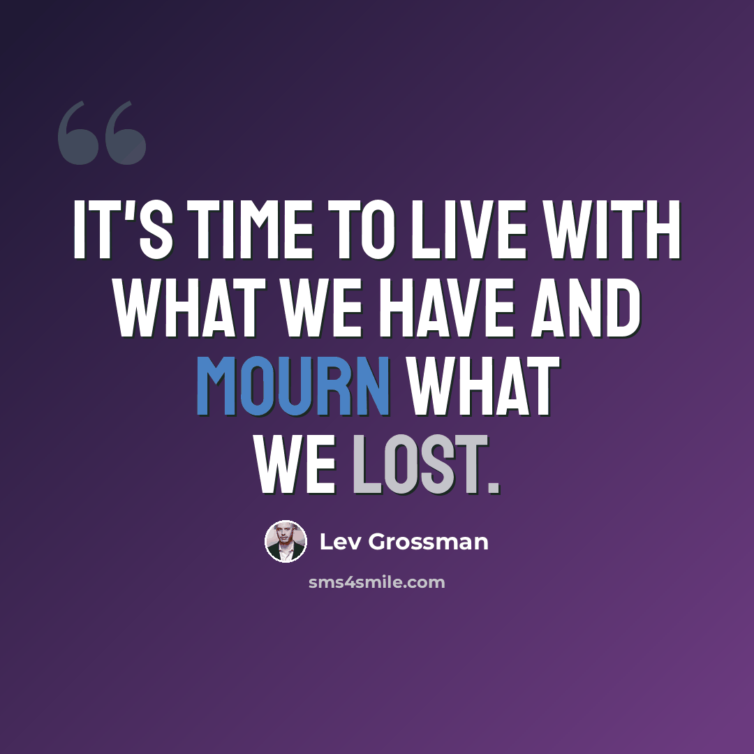 “It's time to live with what we have and mourn what we lost.” quote by Lev Grossman
