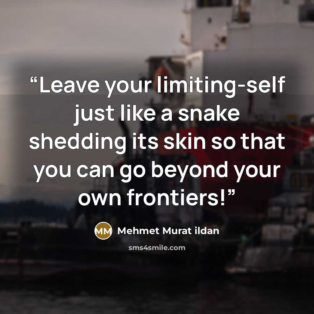 “Leave your limiting-self just like a snake shedding its skin so that you can go beyond your own frontiers!” quote by Mehmet Murat ildan