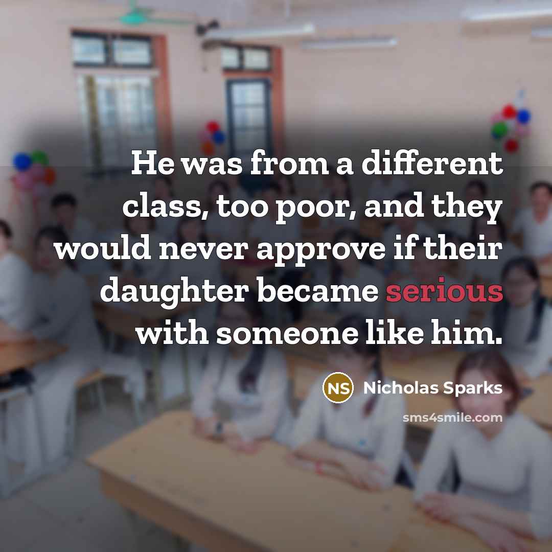 “He was from a different class, too poor, and they would never approve if their daughter became serious with someone like him.” quote by Nicholas Sparks