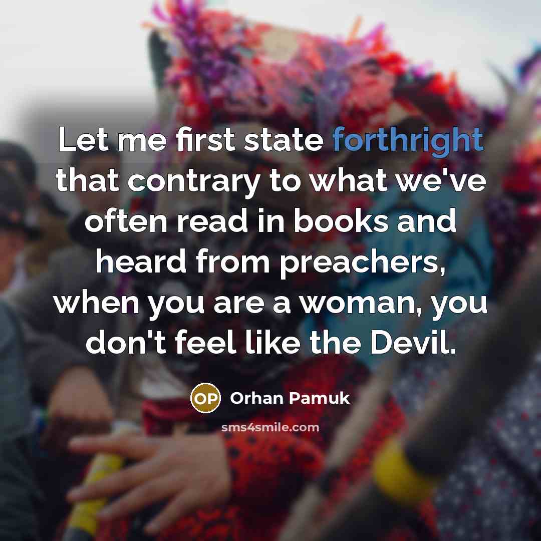 “Let me first state forthright that contrary to what we've often read in books and heard from preachers, when you are a woman, you don't feel like the Devil.” quote by Orhan Pamuk