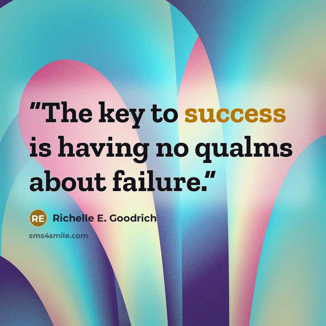 “The key to success is having no qualms about failure.” quote by Richelle E. Goodrich