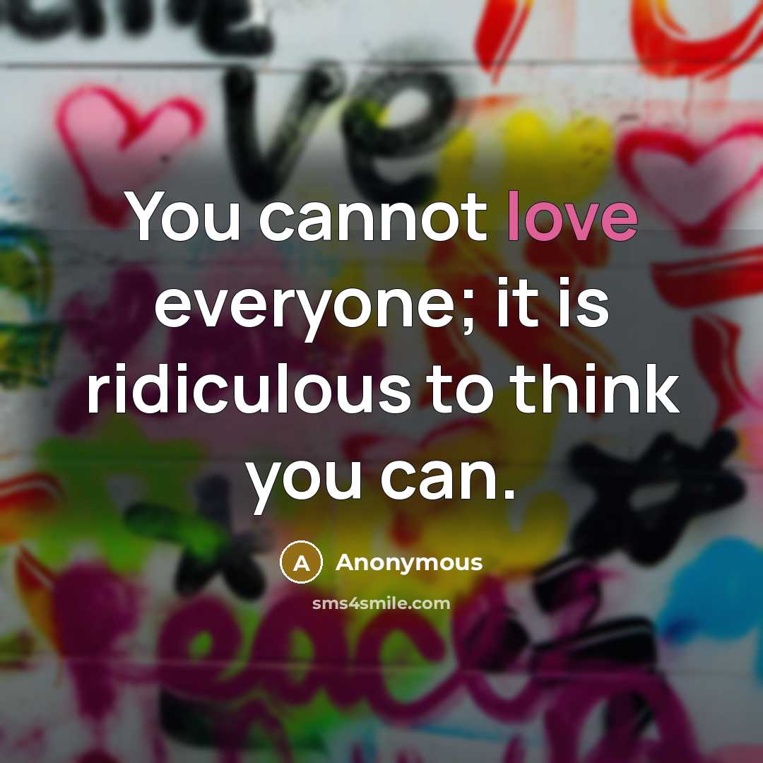 “You cannot love everyone; it is ridiculous to think you can.” quote by Anonymous