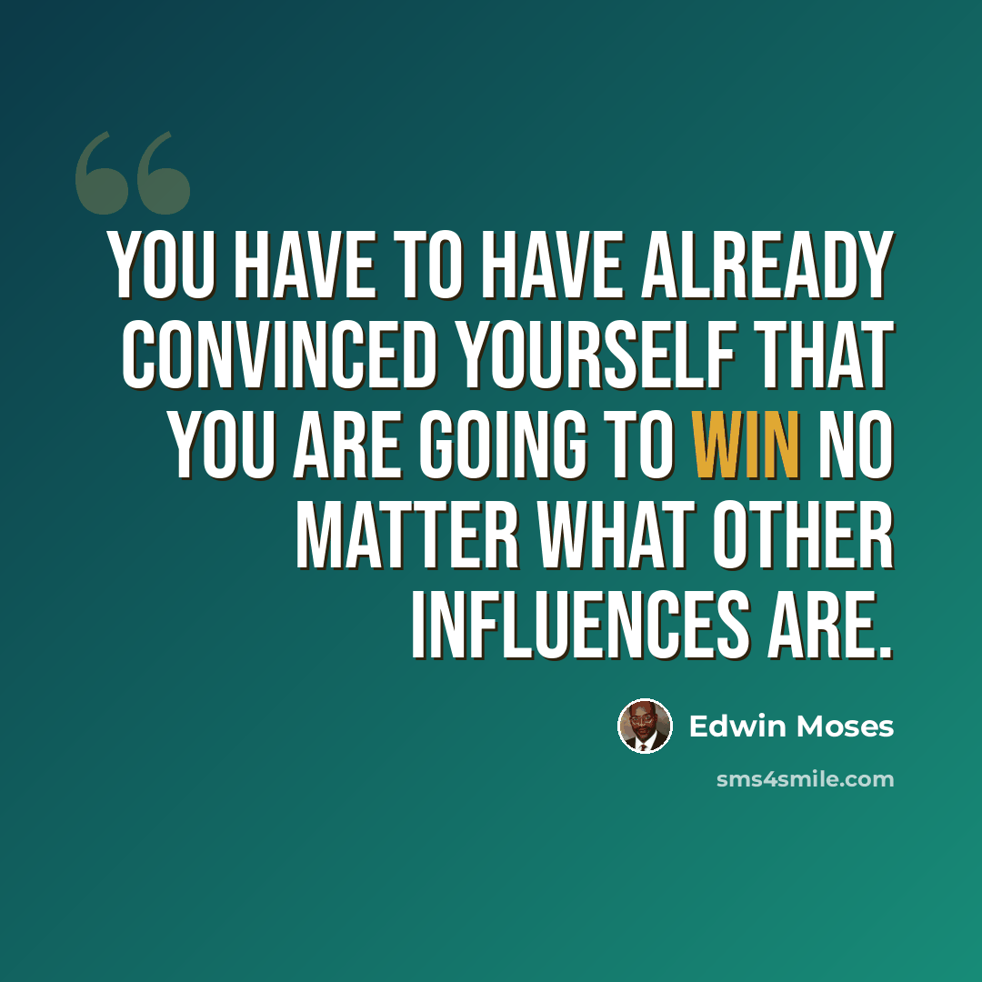 “You have to have already convinced yourself that you are going to win no matter what other influences are.” quote by Edwin Moses