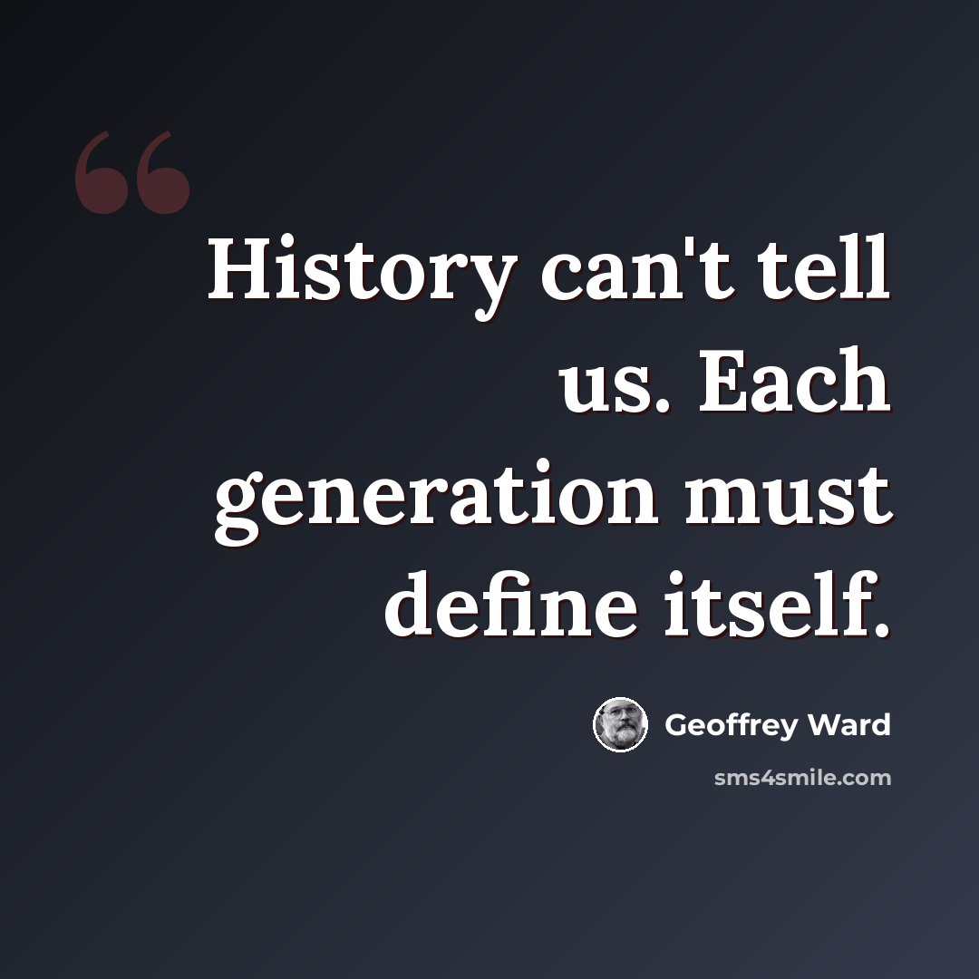 “History can't tell us. Each generation must define itself.” quote by Geoffrey Ward