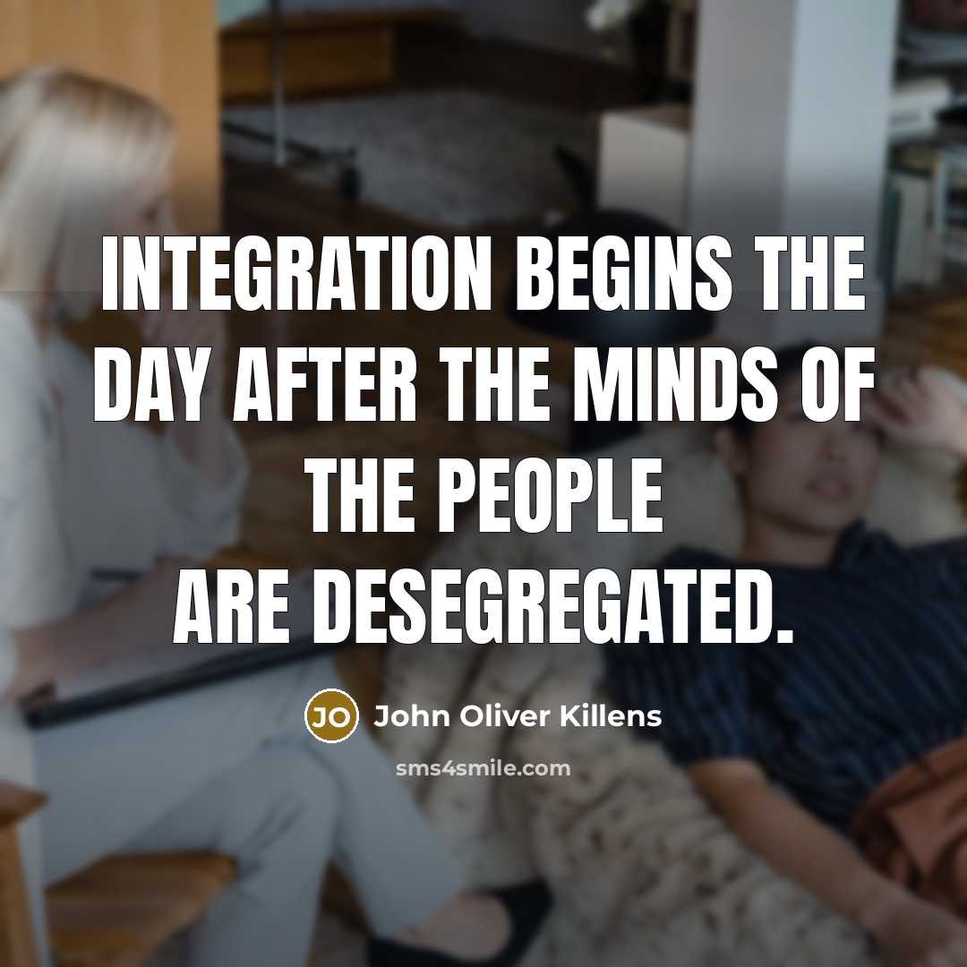 “Integration begins the day after the minds of the people are desegregated.” quote by John Oliver Killens