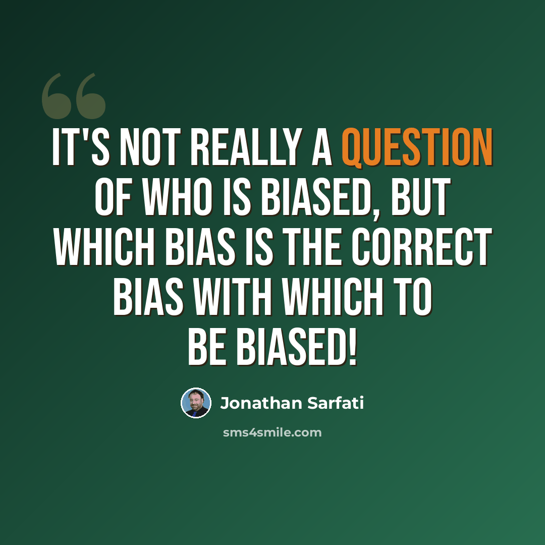 “It's not really a question of who is biased, but which bias is the correct bias with which to be biased!” quote by Jonathan Sarfati