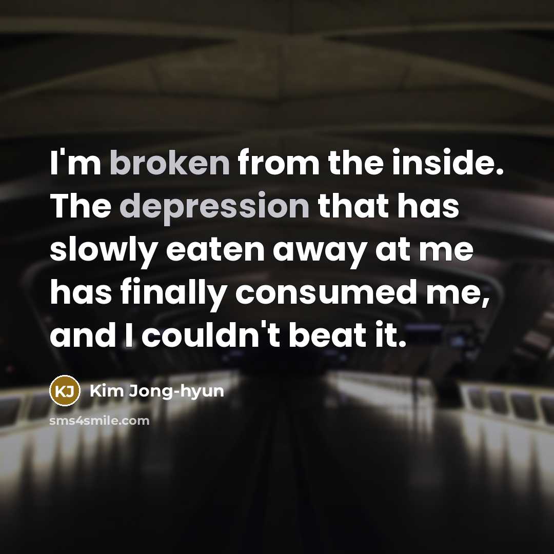“I'm broken from the inside. The depression that has slowly eaten away at me has finally consumed me, and I couldn't beat it.” quote by Kim Jong-hyun