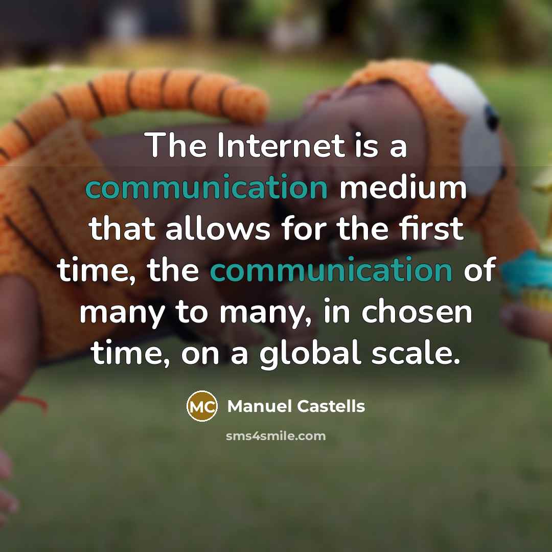 “The Internet is a communication medium that allows for the first time, the communication of many to many, in chosen time, on a global scale.” quote by Manuel Castells