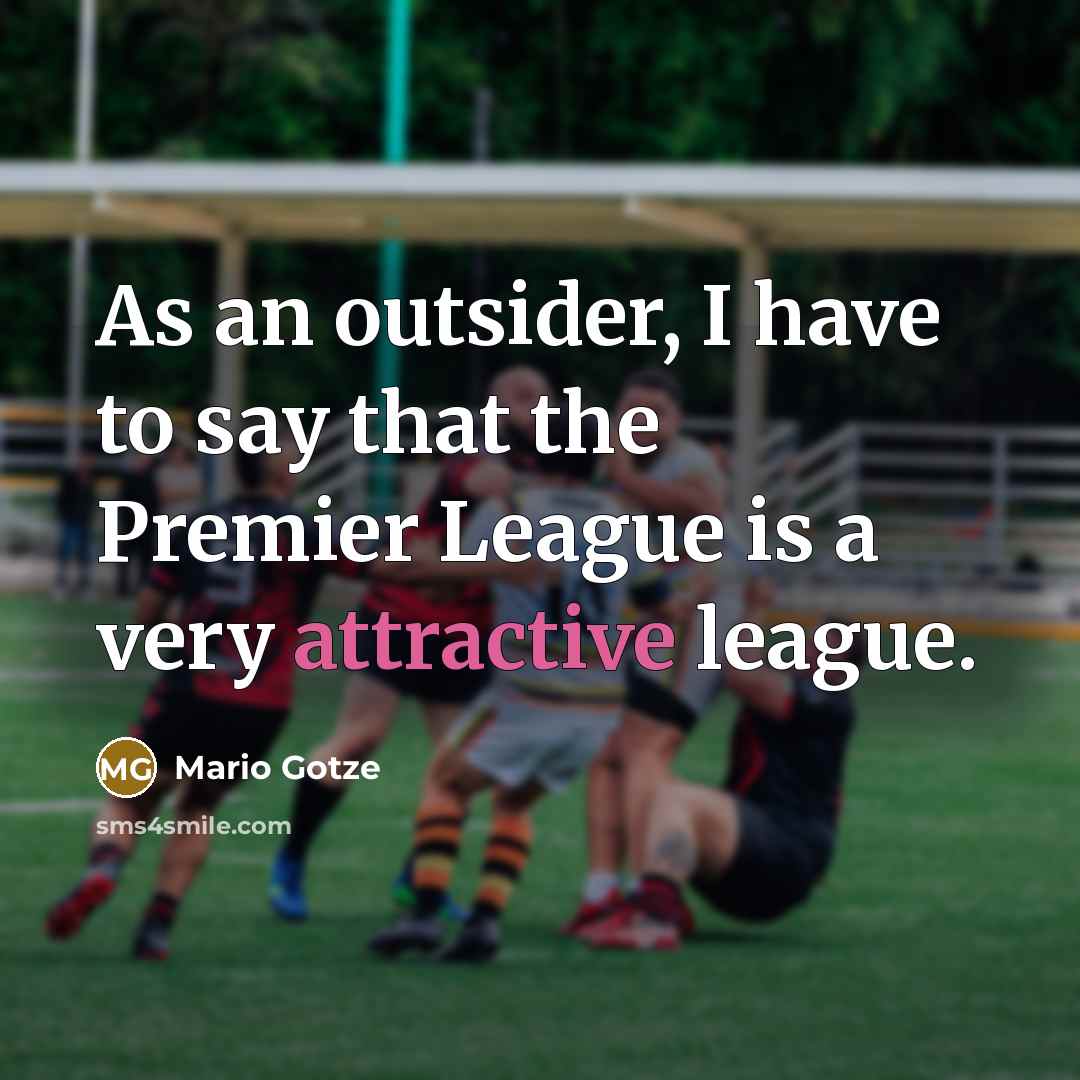 “As an outsider, I have to say that the Premier League is a very attractive league.” quote by Mario Gotze