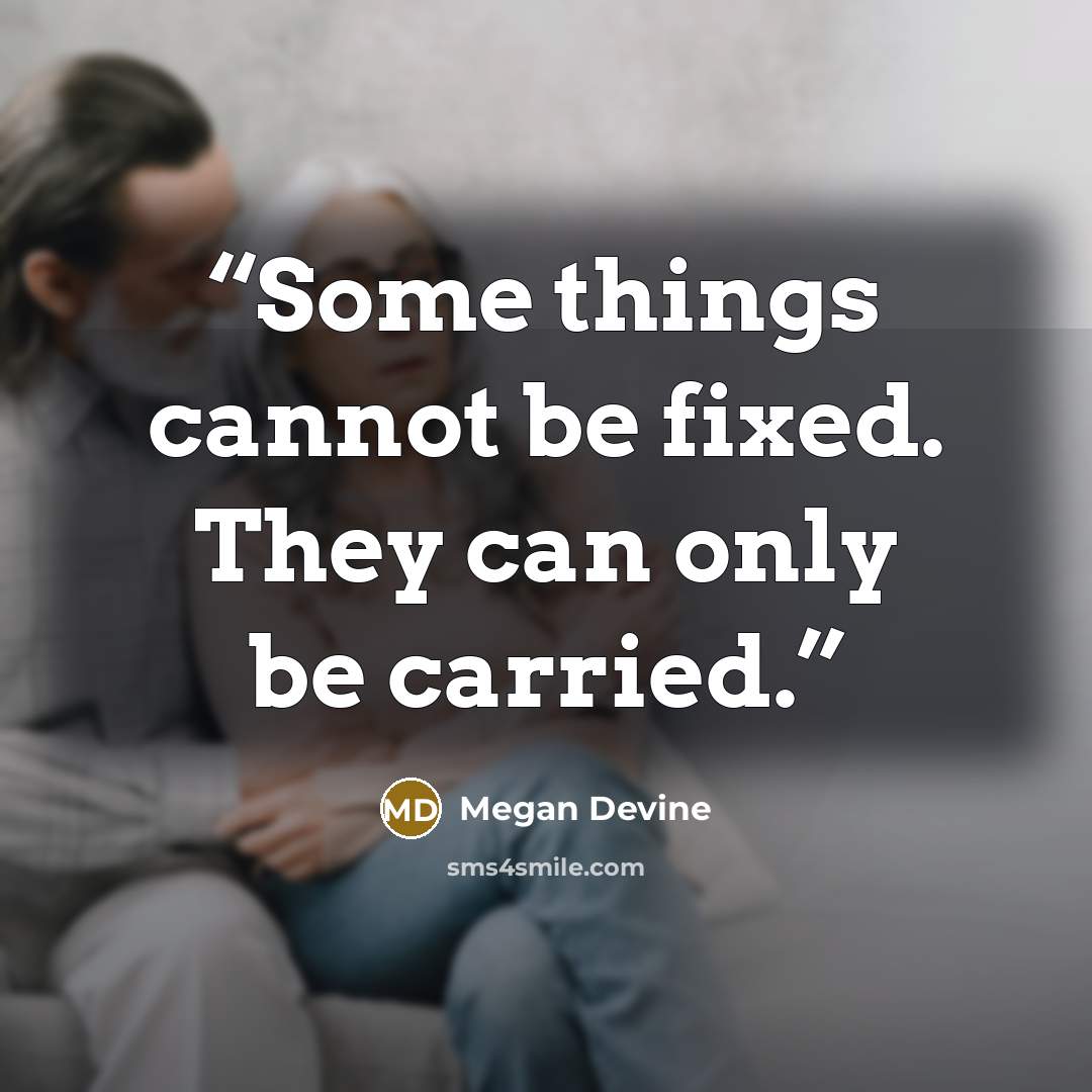 “Some things cannot be fixed. They can only be carried.” quote by Megan Devine