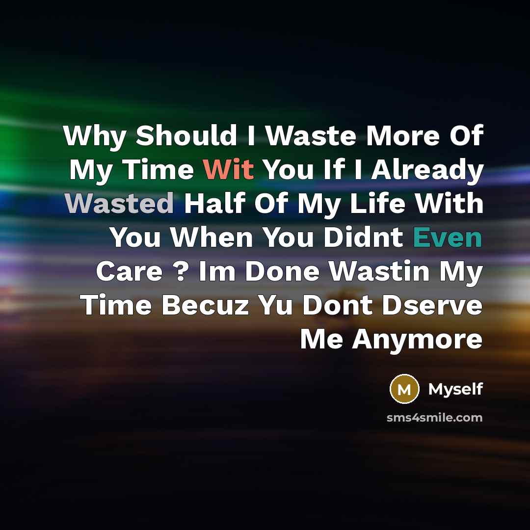“Why Should I Waste More Of My Time Wit You If I Already Wasted Half Of My Life With You When You Didnt Even Care ? Im Done Wastin My Time Becuz Yu Dont Dserve Me Anymore” quote by Myself
