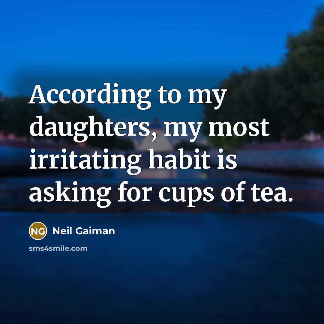 “According to my daughters, my most irritating habit is asking for cups of tea.” quote by Neil Gaiman