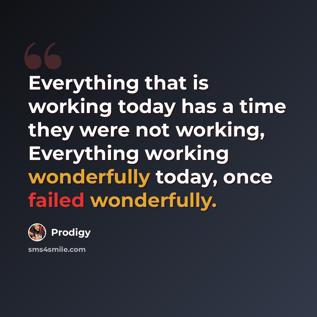 “Everything that is working today has a time they were not working, Everything working wonderfully today, once failed wonderfully.” quote by Prodigy