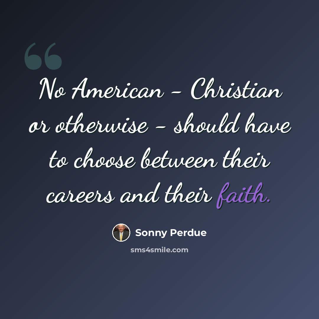 “No American - Christian or otherwise - should have to choose between their careers and their faith.” quote by Sonny Perdue