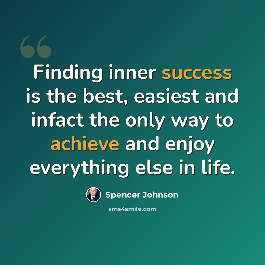 “Finding inner success is the best, easiest and infact the only way to achieve and enjoy everything else in life.” quote by Spencer Johnson