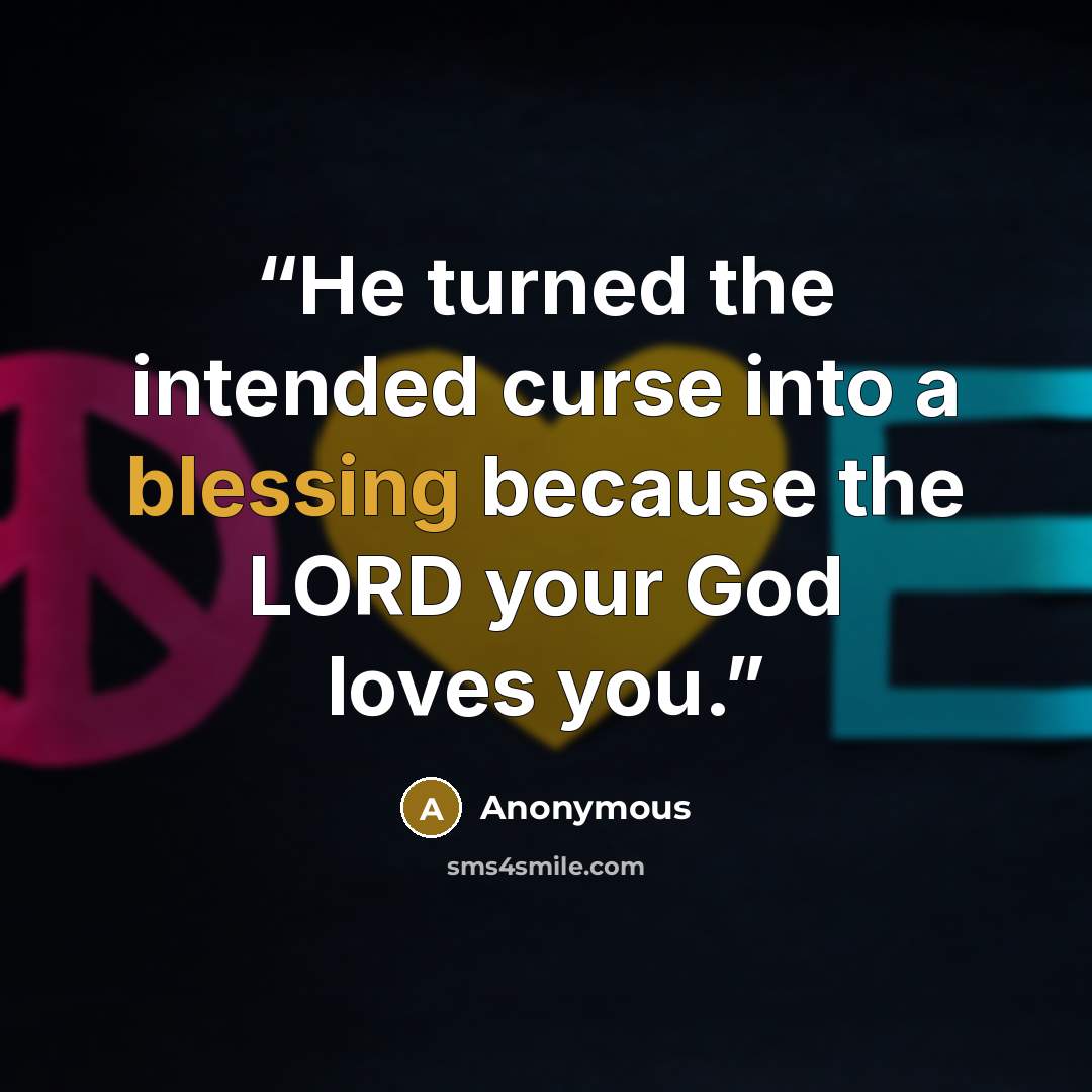 “He turned the intended curse into a blessing because the LORD your God loves you.” quote by Anonymous