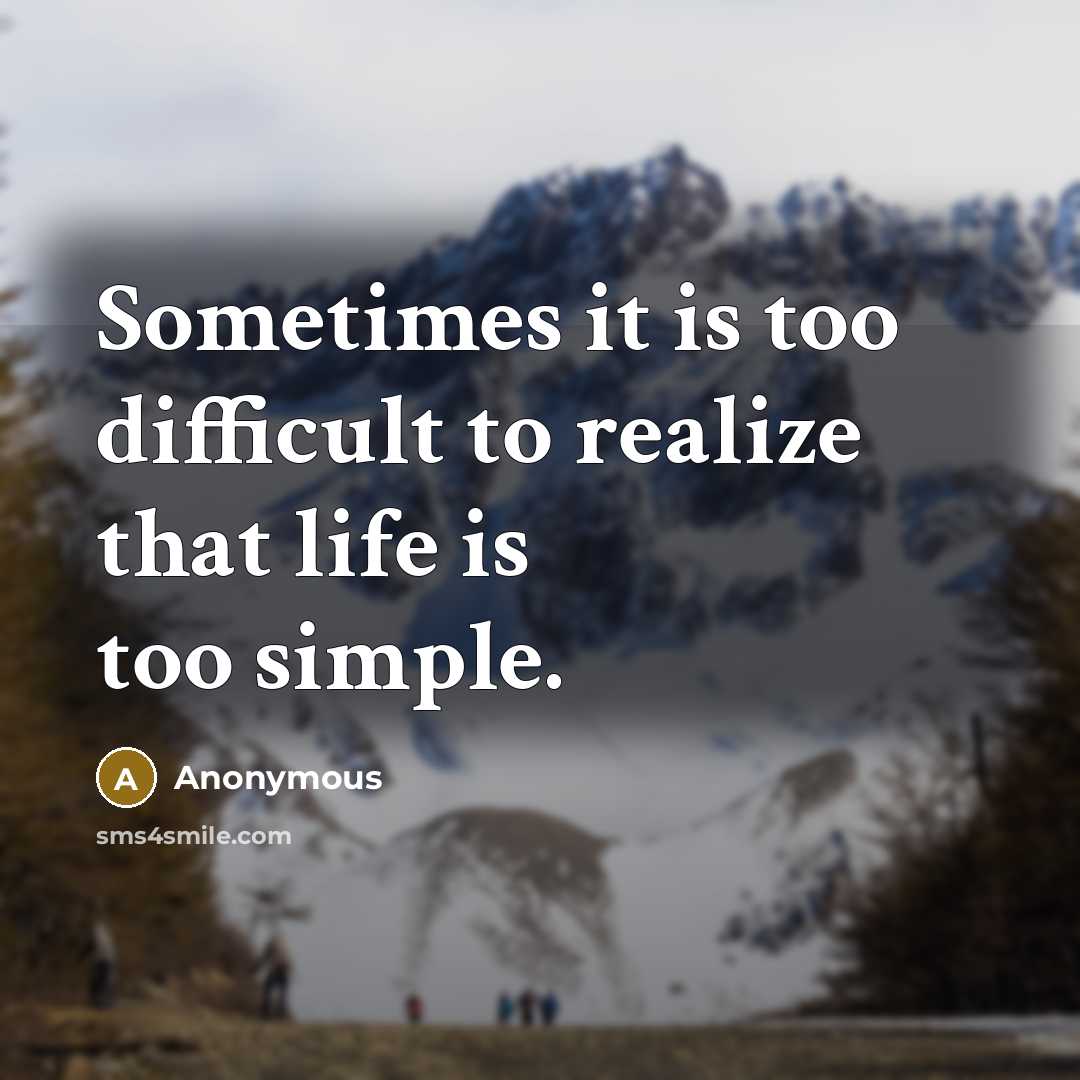 “Sometimes it is too difficult to realize that life is too simple.” quote by Anonymous