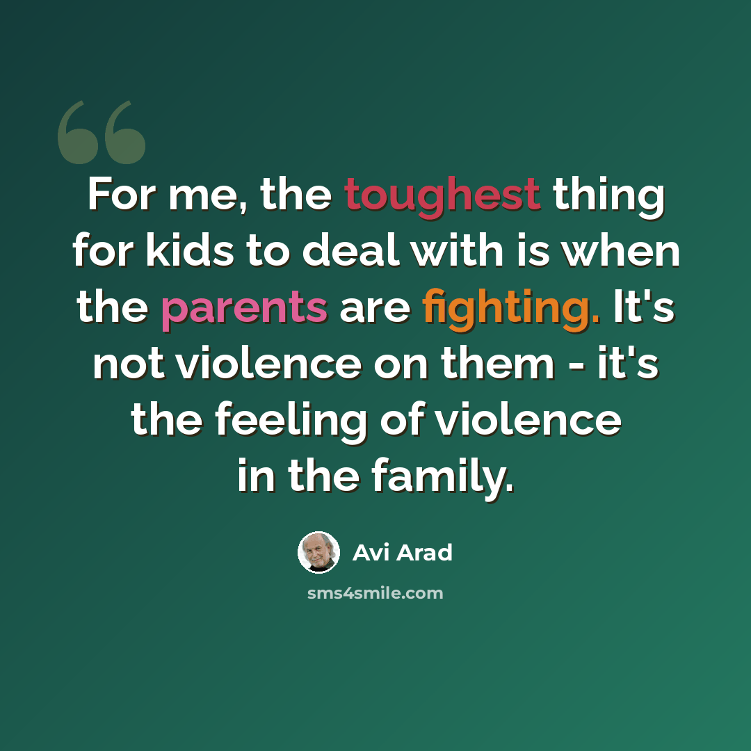 “For me, the toughest thing for kids to deal with is when the parents are fighting. It's not violence on them - it's the feeling of violence in the family.” quote by Avi Arad