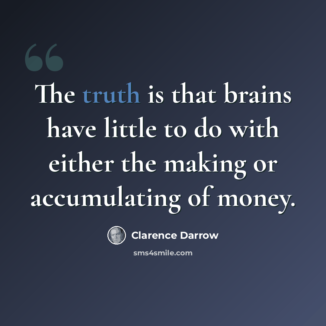 “The truth is that brains have little to do with either the making or accumulating of money.” quote by Clarence Darrow