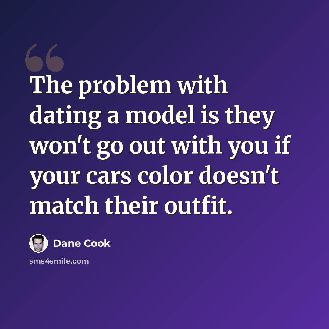“The problem with dating a model is they won't go out with you if your cars color doesn't match their outfit.” quote by Dane Cook
