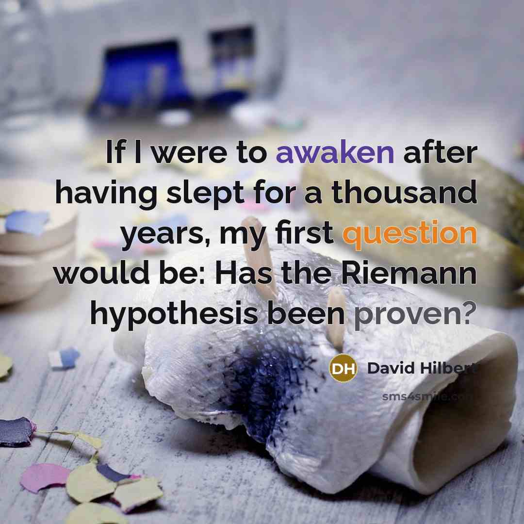 “If I were to awaken after having slept for a thousand years, my first question would be: Has the Riemann hypothesis been proven?” quote by David Hilbert