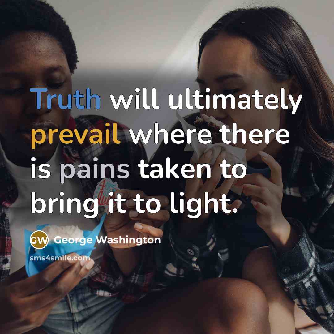 “Truth will ultimately prevail where there is pains taken to bring it to light.” quote by George Washington