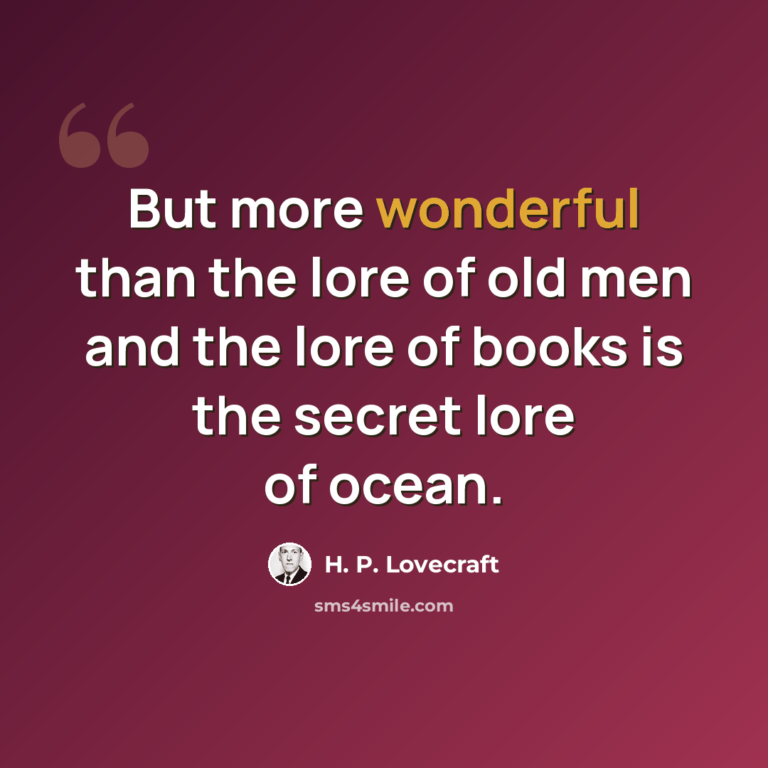 “But more wonderful than the lore of old men and the lore of books is the secret lore of ocean.” quote by H. P. Lovecraft