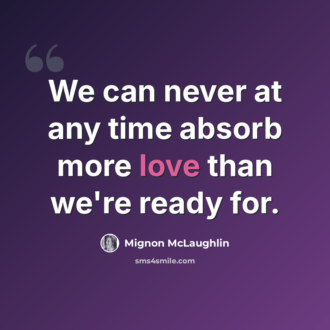 “We can never at any time absorb more love than we're ready for.” quote by Mignon McLaughlin