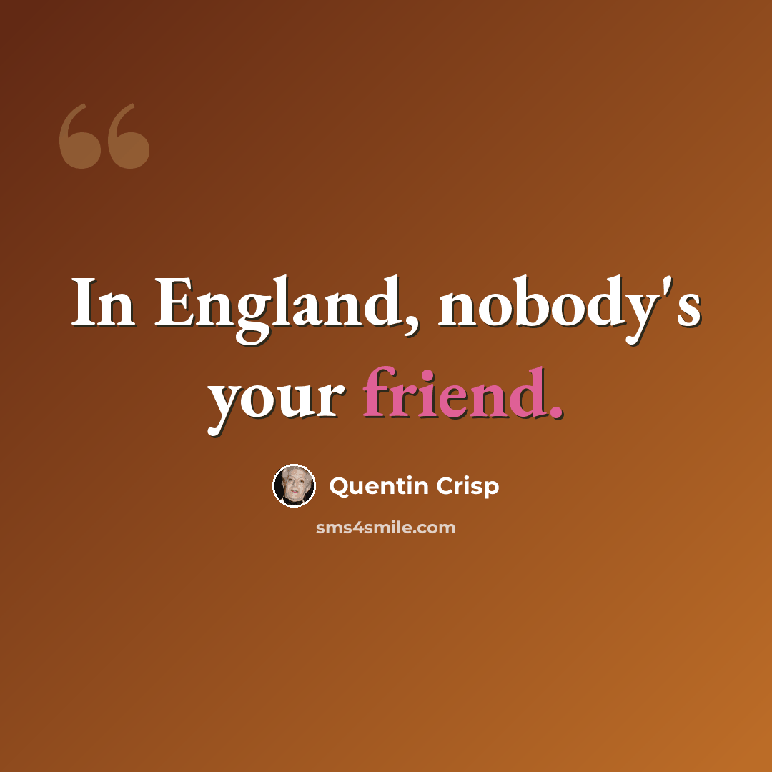 “In England, nobody's your friend.” quote by Quentin Crisp