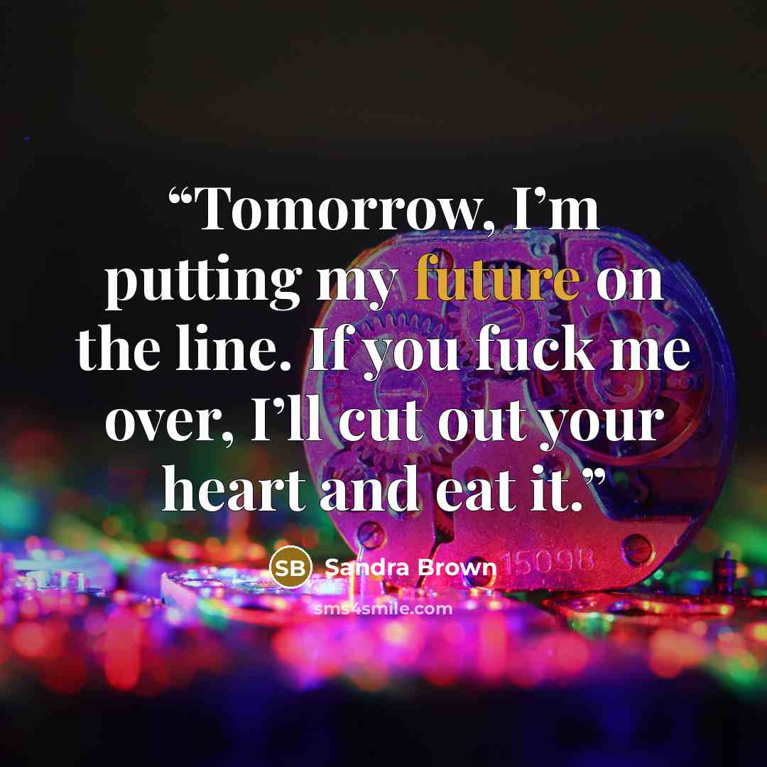 “Tomorrow, I’m putting my future on the line. If you fuck me over, I’ll cut out your heart and eat it.” quote by Sandra Brown