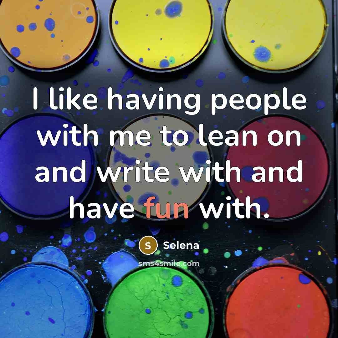 “I like having people with me to lean on and write with and have fun with.” quote by Selena