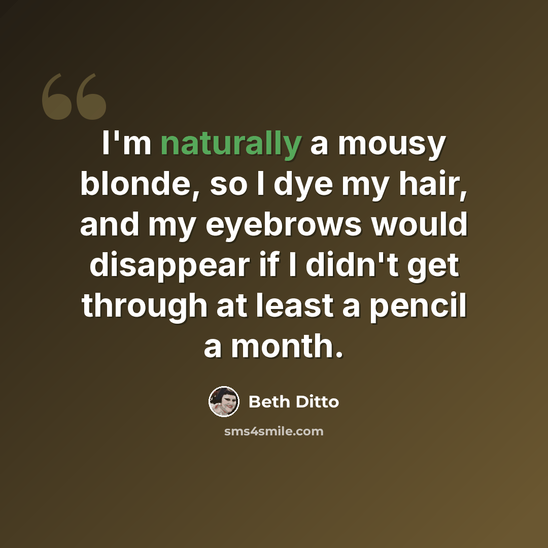 “I'm naturally a mousy blonde, so I dye my hair, and my eyebrows would disappear if I didn't get through at least a pencil a month.” quote by Beth Ditto