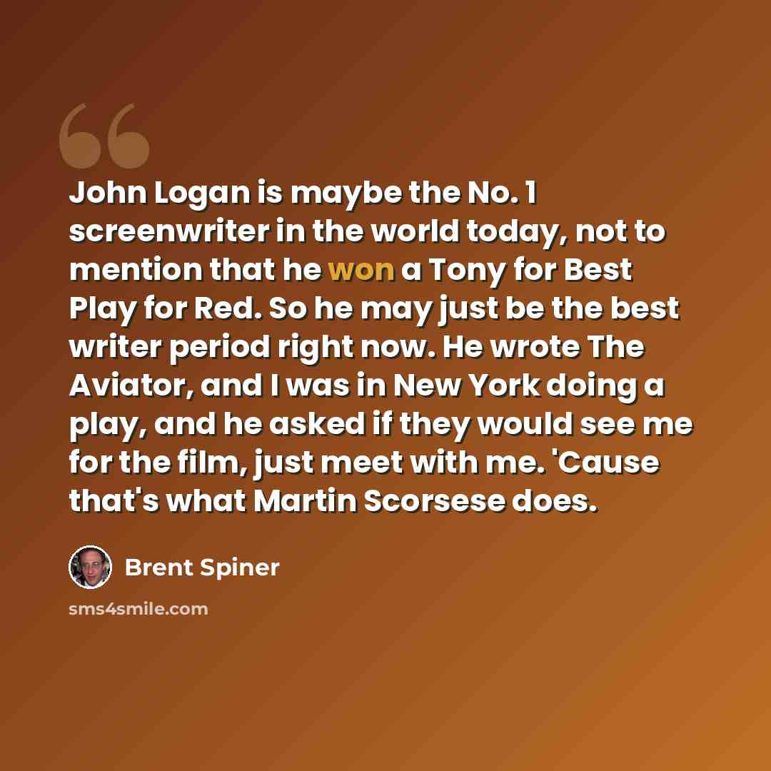 “John Logan is maybe the No. 1 screenwriter in the world today, not to mention that he won a Tony for Best Play for Red. So he may just be the best writer period right now. He wrote The Aviator, and I was in New York doing a play, and he asked if they would see me for the film, just meet with me…” quote by Brent Spiner