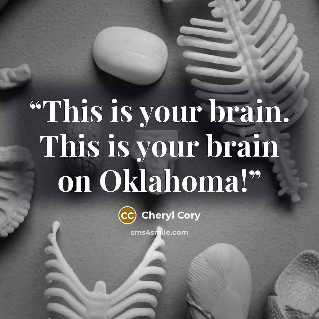 “This is your brain. This is your brain on Oklahoma!” quote by Cheryl Cory