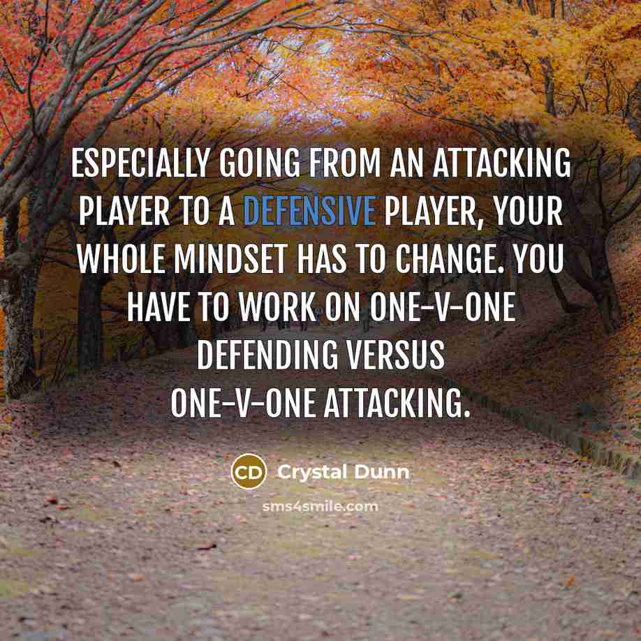 “Especially going from an attacking player to a defensive player, your whole mindset has to change. You have to work on one-v-one defending versus one-v-one attacking.” quote by Crystal Dunn