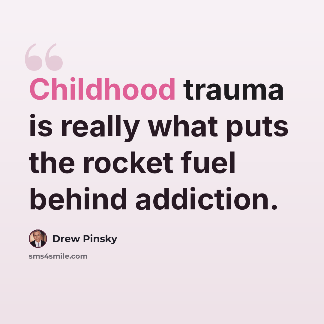 “Childhood trauma is really what puts the rocket fuel behind addiction.” quote by Drew Pinsky