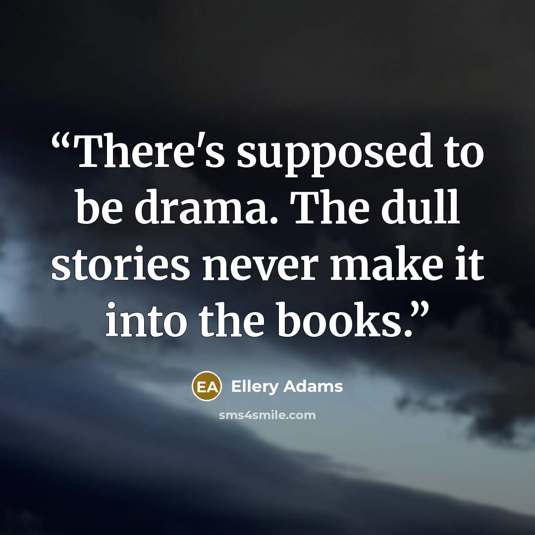 “There's supposed to be drama. The dull stories never make it into the books.” quote by Ellery Adams