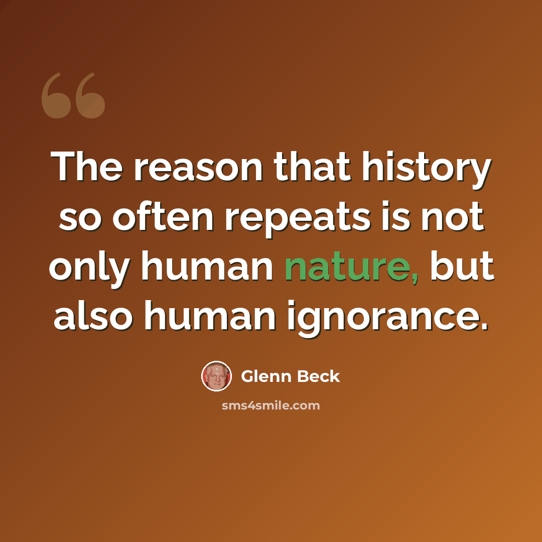 “The reason that history so often repeats is not only human nature, but also human ignorance.” quote by Glenn Beck