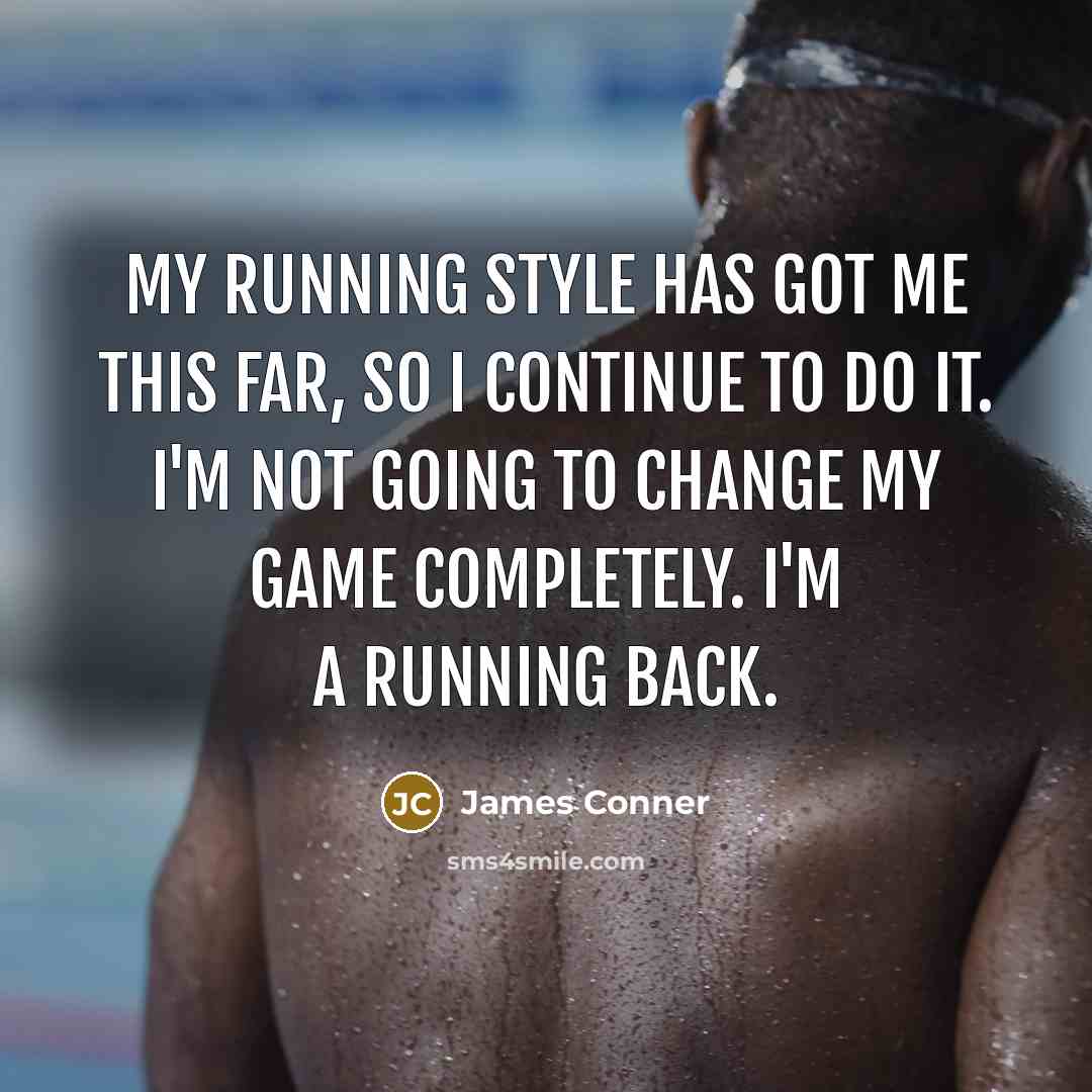 “My running style has got me this far, so I continue to do it. I'm not going to change my game completely. I'm a running back.” quote by James Conner