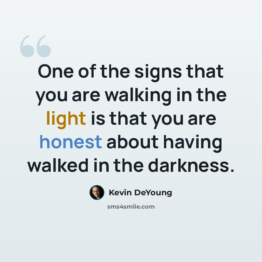 “One of the signs that you are walking in the light is that you are honest about having walked in the darkness.” quote by Kevin DeYoung