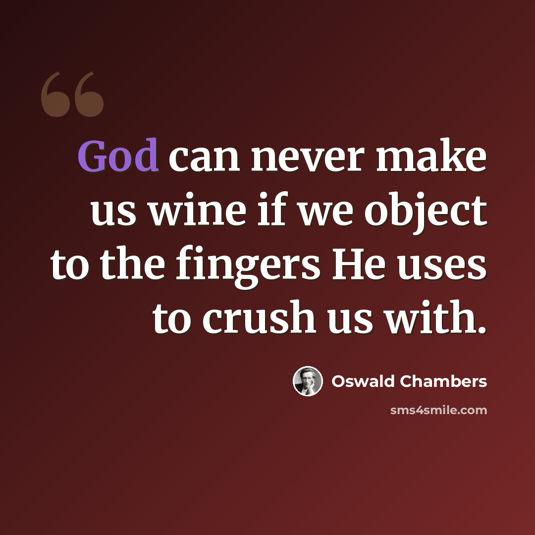 “God can never make us wine if we object to the fingers He uses to crush us with.” quote by Oswald Chambers
