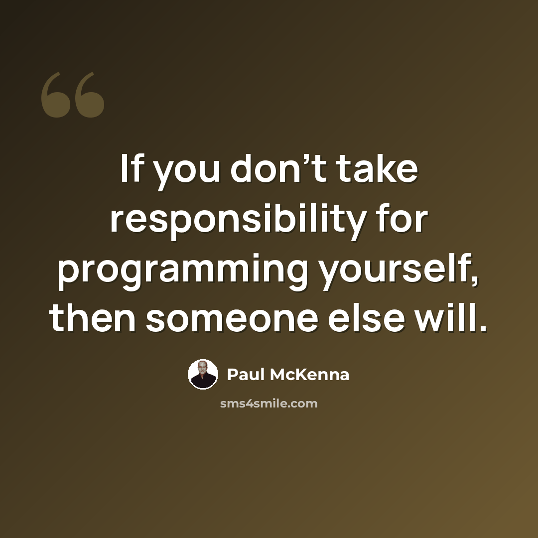 “If you don’t take responsibility for programming yourself, then someone else will.” quote by Paul McKenna