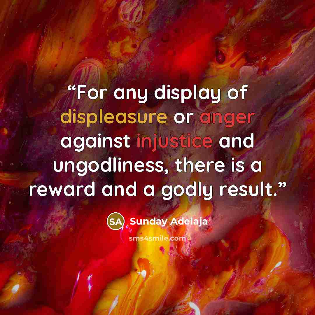 “For any display of displeasure or anger against injustice and ungodliness, there is a reward and a godly result.” quote by Sunday Adelaja
