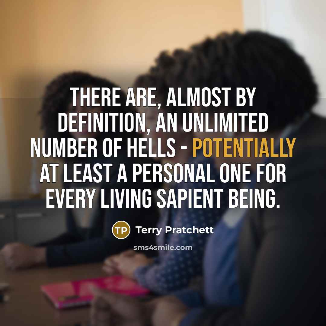 “There are, almost by definition, an unlimited number of Hells - potentially at least a personal one for every living sapient being.” quote by Terry Pratchett