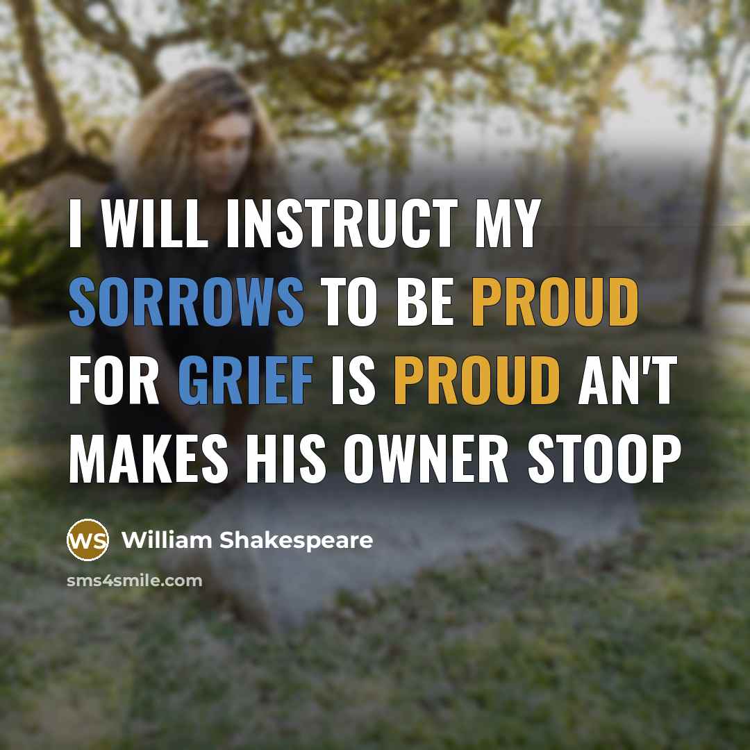 “I will instruct my sorrows to be proud For grief is proud an't makes his owner stoop” quote by William Shakespeare