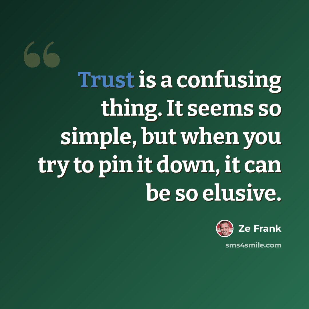 “Trust is a confusing thing. It seems so simple, but when you try to pin it down, it can be so elusive.” quote by Ze Frank