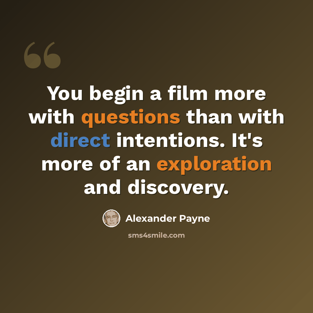 “You begin a film more with questions than with direct intentions. It's more of an exploration and discovery.” quote by Alexander Payne