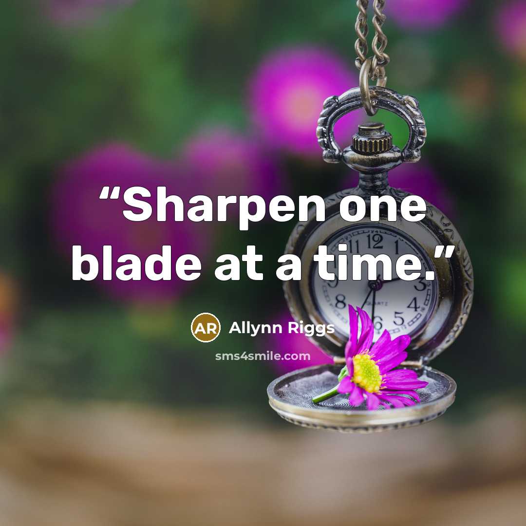 “Sharpen one blade at a time.” quote by Allynn Riggs