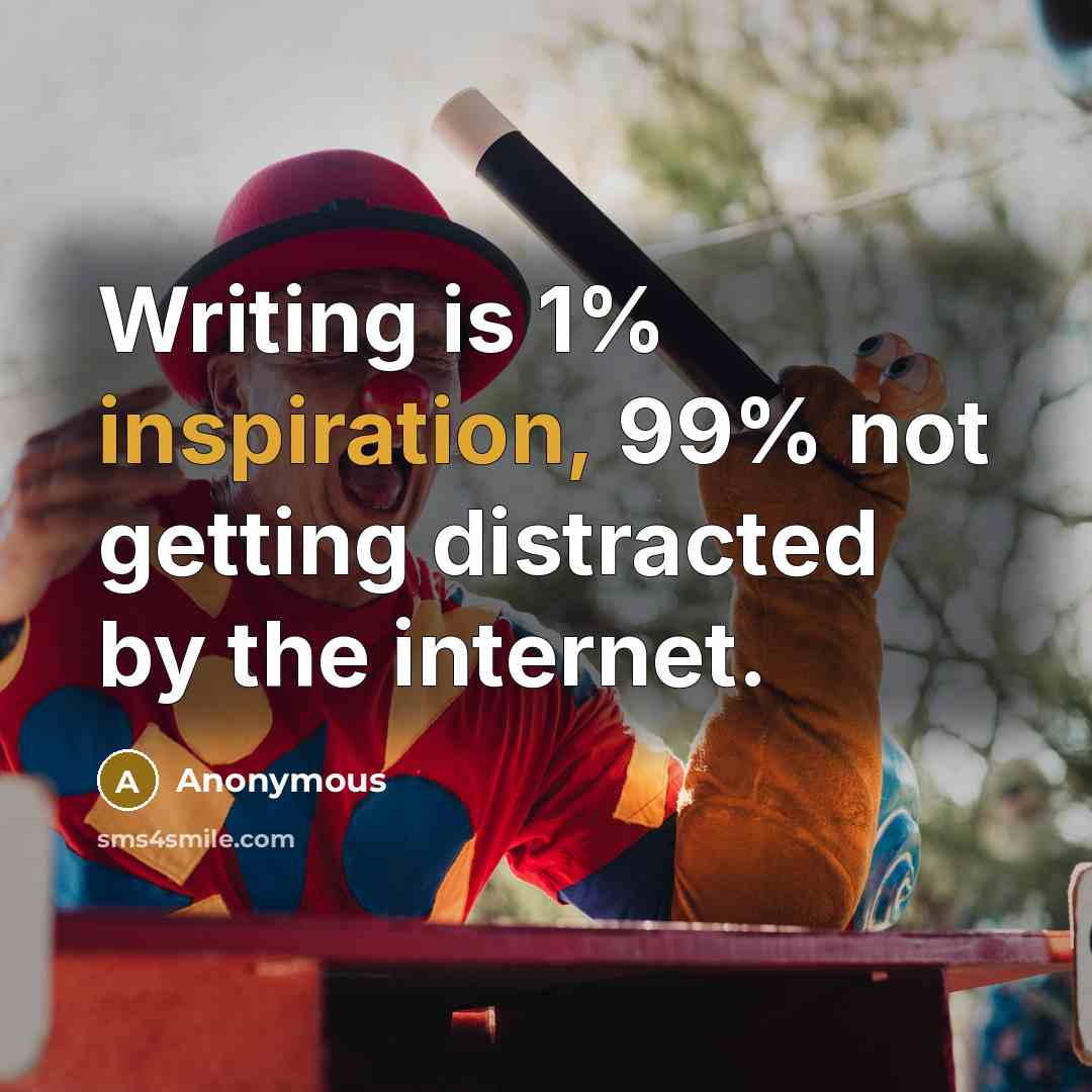 “Writing is 1% inspiration, 99% not getting distracted by the internet.” quote by Anonymous