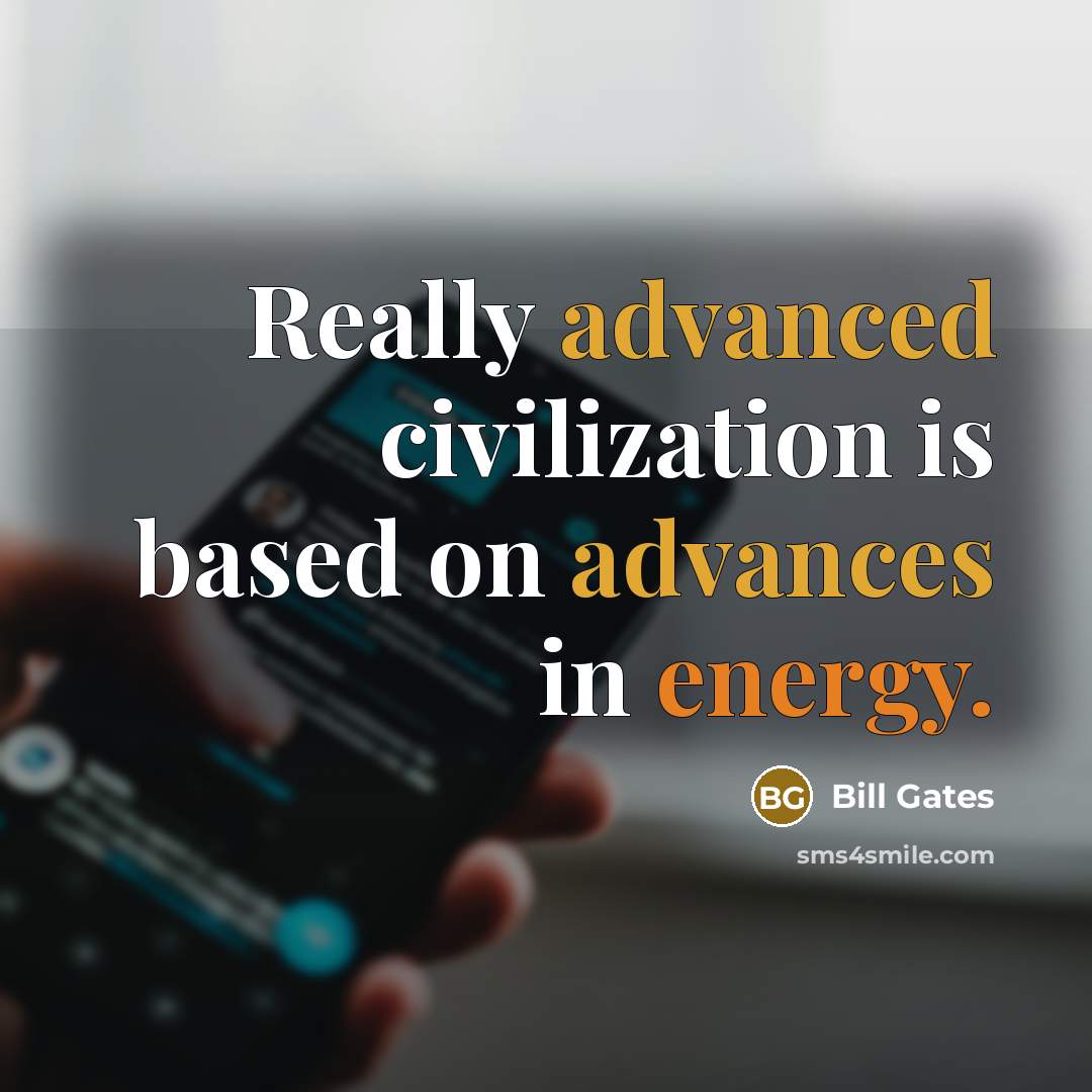 “Really advanced civilization is based on advances in energy.” quote by Bill Gates